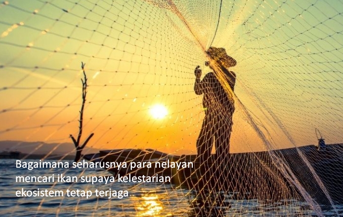 Bagaimana seharusnya para nelayan mencari ikan supaya kelestarian ekosistem tetap terjaga